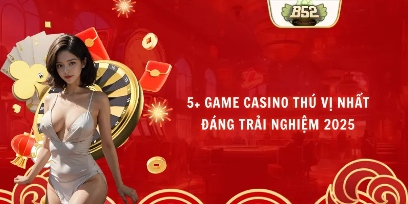 5+ Game Casino Thú Vị Nhất Đáng Trải Nghiệm 2025