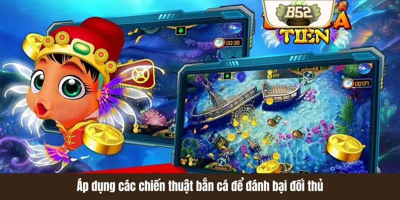 Áp dụng các chiến thuật bắn cá để đánh bại đối thủ Áp dụng các chiến thuật bắn cá để đánh bại đối thủ