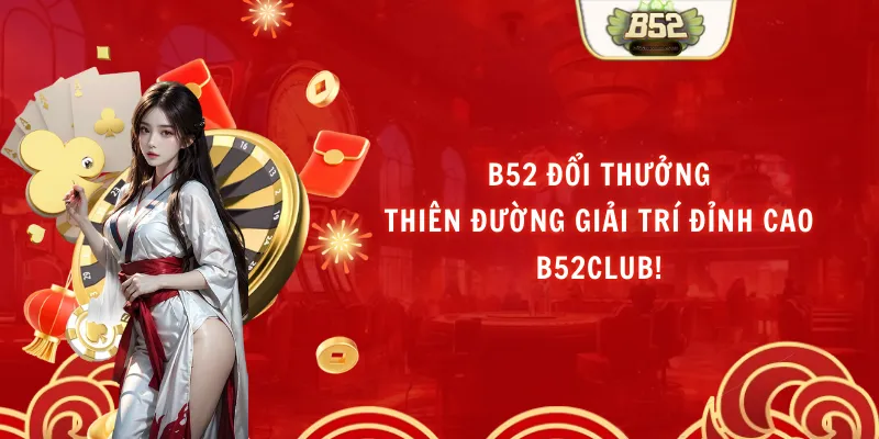 B52 Đổi Thưởng – Thiên Đường Giải Trí Đỉnh Cao B52club!