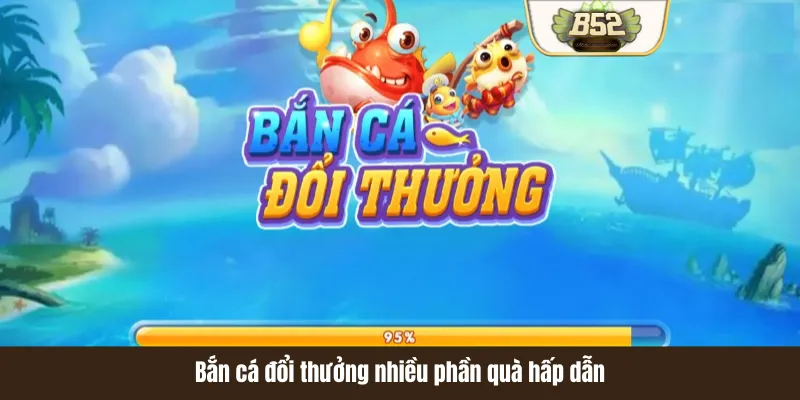 Bắn cá đổi thưởng nhiều phần quà hấp dẫn Bắn cá đổi thưởng nhiều phần quà hấp dẫn