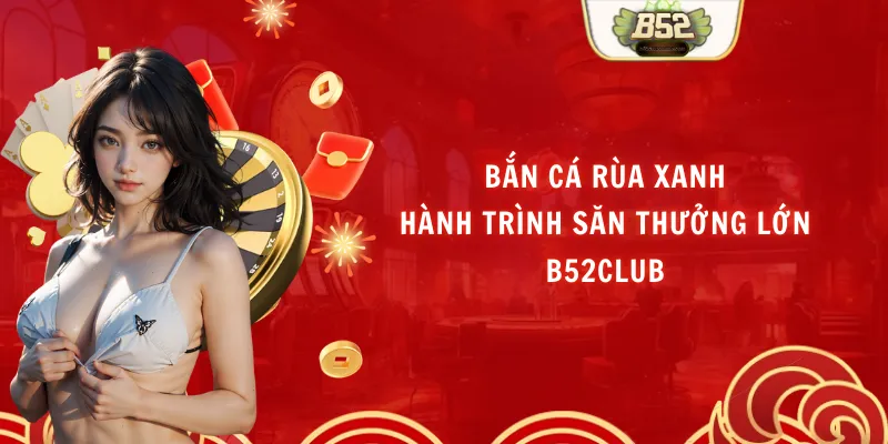 Bắn Cá Rùa Xanh – Hành Trình Săn Thưởng Lớn B52club