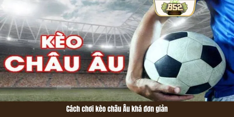 Cách chơi kèo châu Âu khá đơn giản