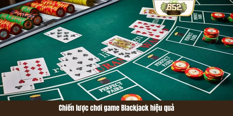 Chiến lược chơi game Blackjack hiệu quả Chiến lược chơi game Blackjack hiệu quả