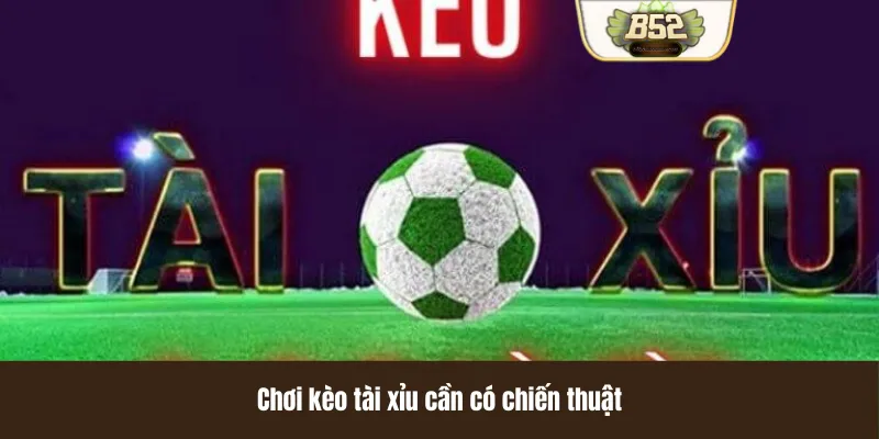 Chơi kèo tài xỉu cần có chiến thuật Chơi kèo tài xỉu cần có chiến thuật