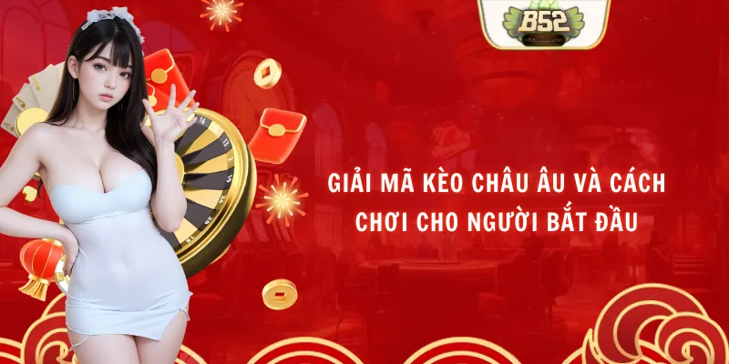 Giải Mã Kèo Châu Âu Và Cách Chơi Cho Người Bắt đầu