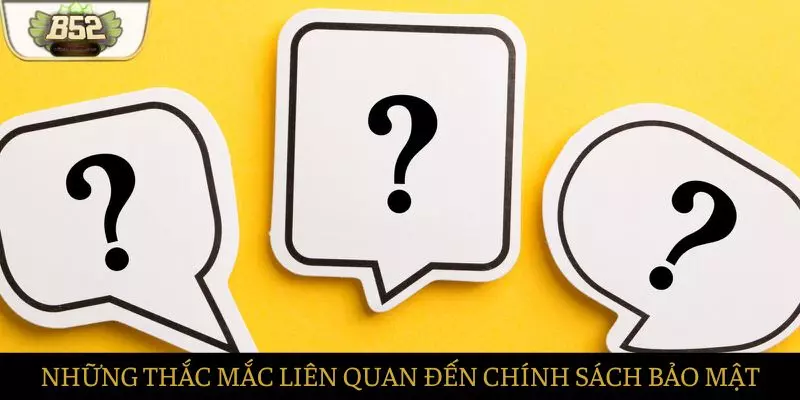 Những câu hỏi nổi bật nhất khi nhắc đến chính sách bảo mật Những câu hỏi nổi bật nhất khi nhắc đến chính sách bảo mật