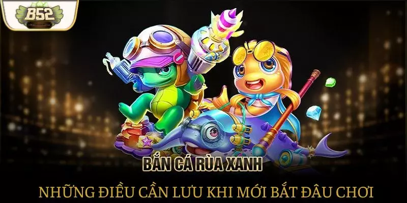 Những điều cần biết khi bắt đầu chơi Bắn cá rùa xanh