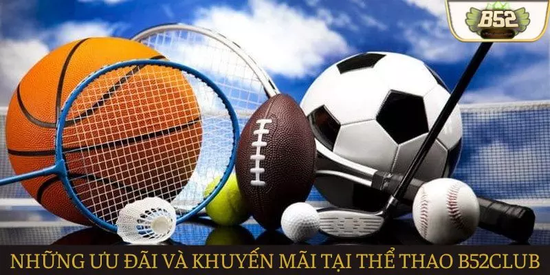 Những ưu đãi và khuyến mãi lớn tại Thể thao B52club Những ưu đãi và khuyến mãi lớn tại Thể thao B52club